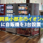 福岡県小郡市のイオン小郡に冷凍自販機など3台設置しました！