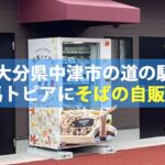 大分県中津市の道の駅「耶馬トピア」にそばの自販機登場！